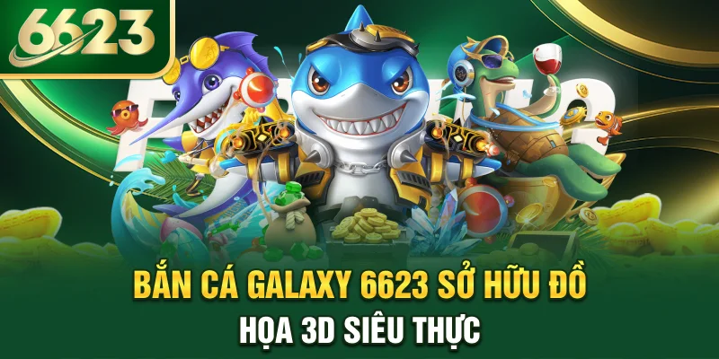 ban-ca-galaxy-6623-so-huu-do-hoa-3d-sieu-thuc