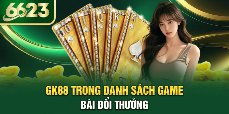 gk88-trong-danh-sach-game-bai-doi-thuong