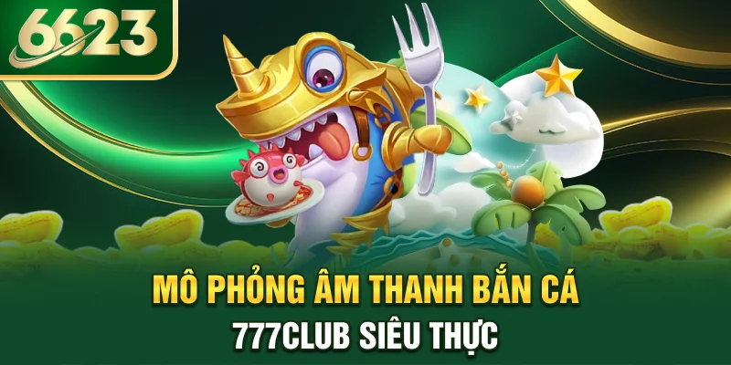 mo-phong-am-thanh-ban-ca-777club-sieu-thuc