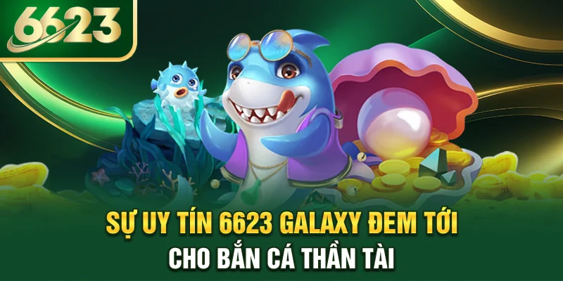 su-uy-tin-6623-galaxy-dem-toi-cho-ban-ca-than-tai
