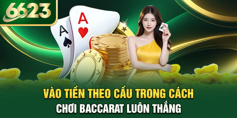 vao-tien-theo-cau-trong-cach-choi-baccarat-luon-thang